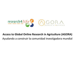 Access to Global Online Research in Agriculture (AGORA)
Ayudando a construir la comunidad investigadora mundial
 