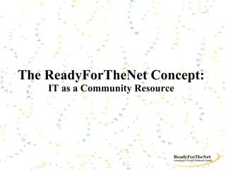 The ReadyForTheNet Concept: IT as a Community Resource 