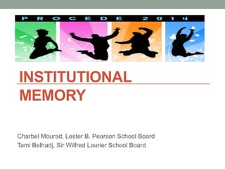INSTITUTIONAL 
MEMORY 
Charbel Mourad, Lester B. Pearson School Board 
Tami Belhadj, Sir Wilfred Laurier School Board 
 