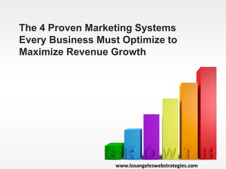 The 4 Proven Marketing Systems
Every Business Must Optimize to
Maximize Revenue Growth
www.losangeleswebstrategies.com
 