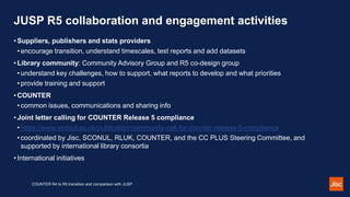 JUSP R5 collaboration and engagement activities
COUNTER R4 to R5 transition and comparison with JUSP
• Suppliers, publishe...