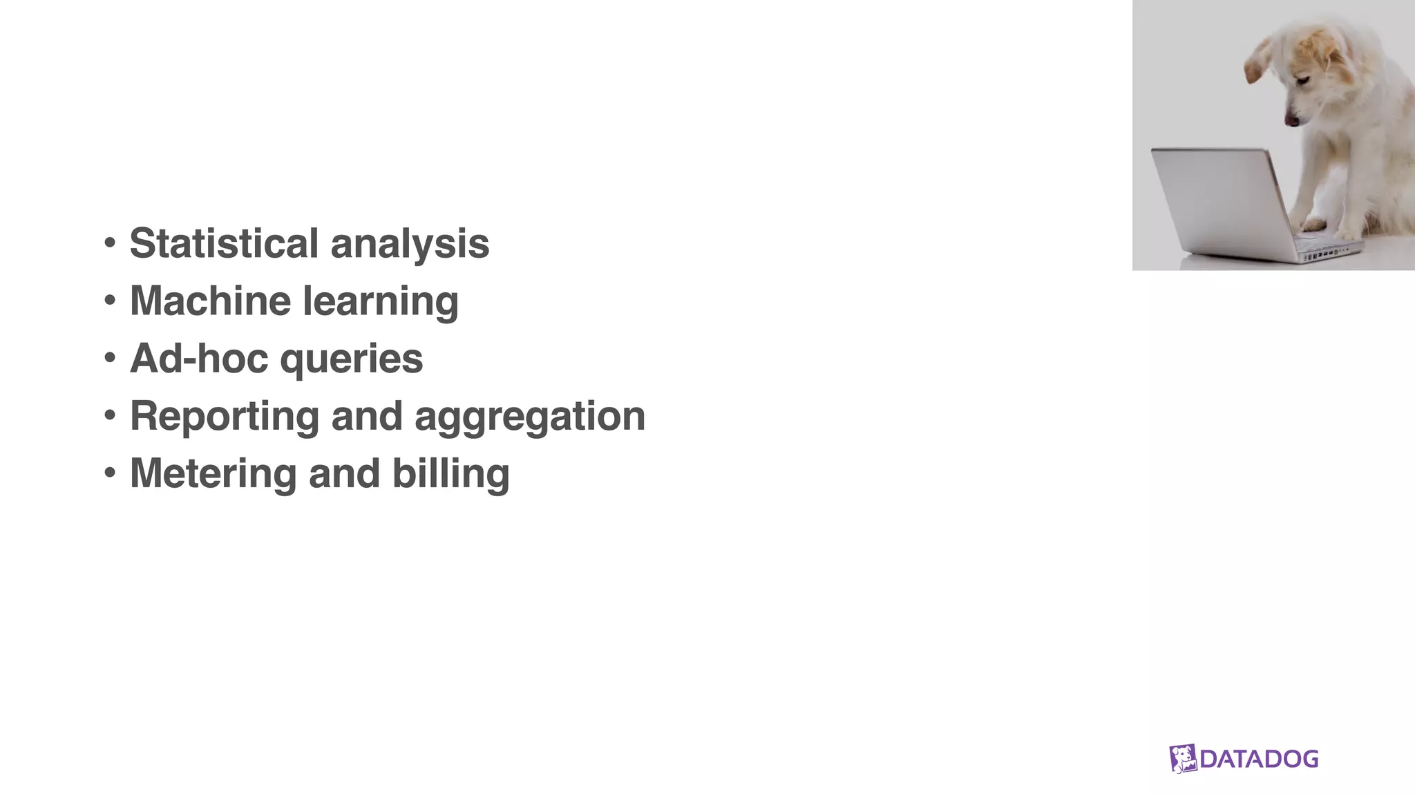 • Statistical analysis
• Machine learning
• Ad-hoc queries
• Reporting and aggregation
• Metering and billing
 