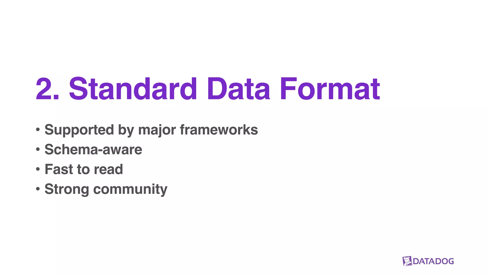 2. Standard Data Format
• Supported by major frameworks
• Schema-aware
• Fast to read
• Strong community
 
