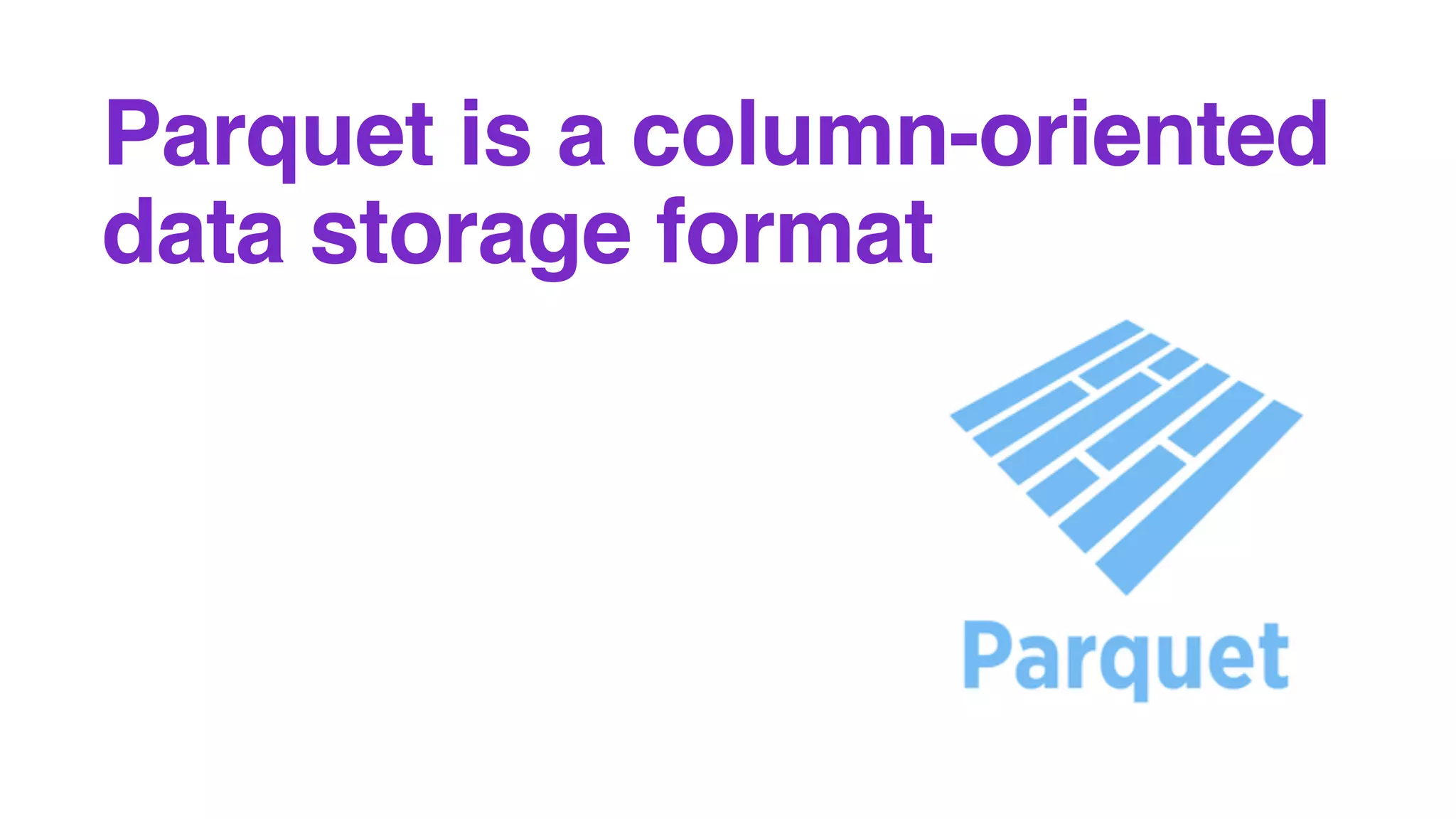 Parquet is a column-oriented
data storage format
 