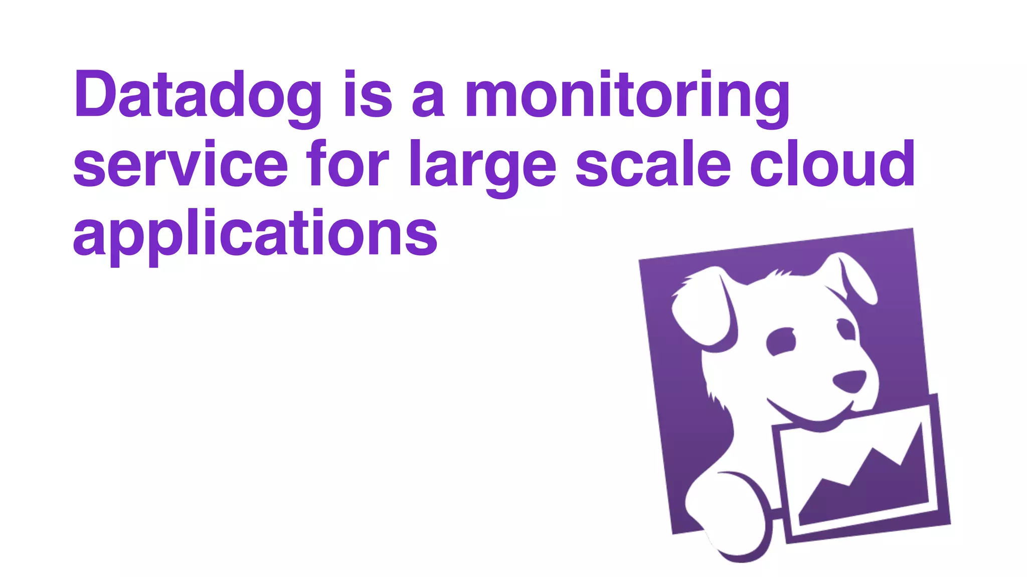 Datadog is a monitoring
service for large scale cloud
applications
 