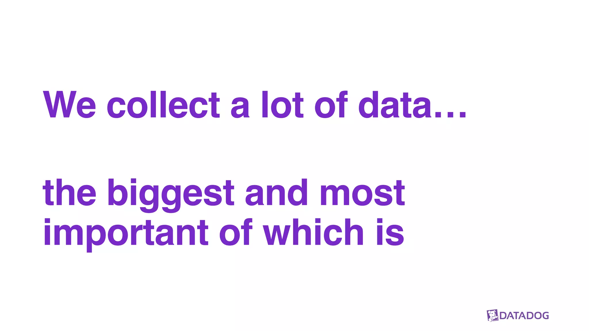 We collect a lot of data…
the biggest and most
important of which is
 