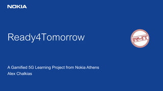 Ready4Tomorrow
A Gamified 5G Learning Project from Nokia Athens
Alex Chalkias
 