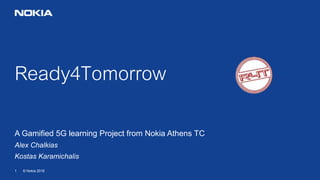 © Nokia 20161
Ready4Tomorrow
A Gamified 5G learning Project from Nokia Athens TC
Alex Chalkias
Kostas Karamichalis
 