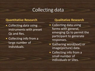 Quantitative Research Qualitative Research 
 Tend to use standard fixed 
structure and evaluation 
criteria. 
 Take an o...