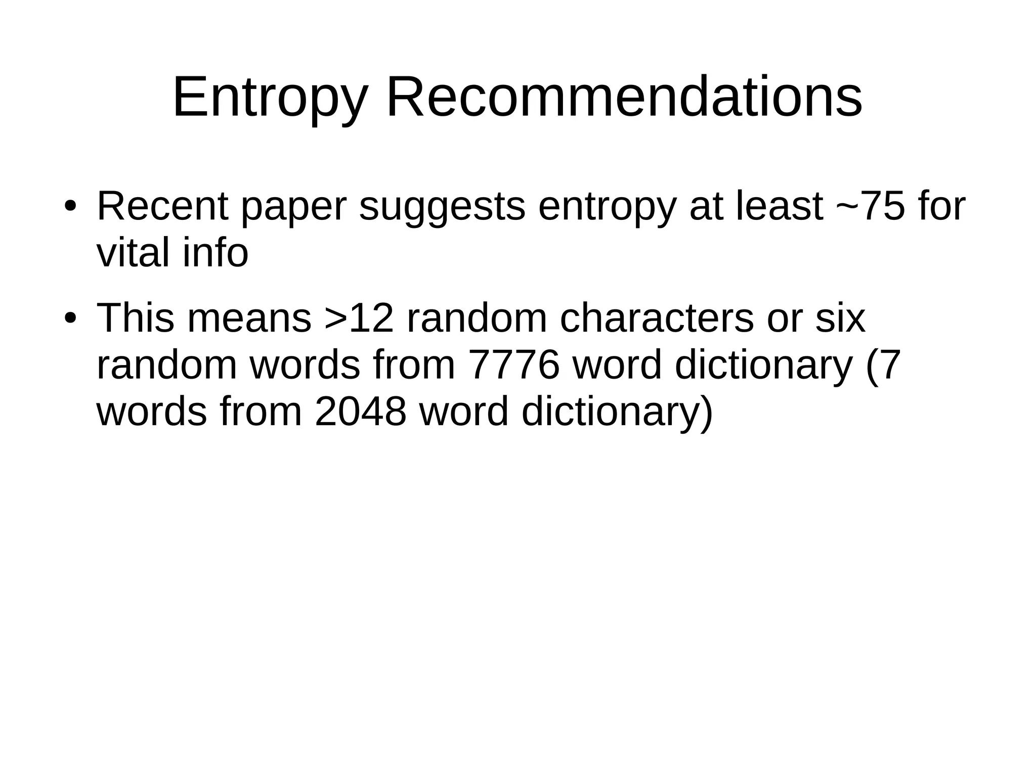 Entropy Recommendations
● Recent paper suggests entropy at least ~75 for
vital info
● This means >12 random characters or six
random words from 7776 word dictionary (7
words from 2048 word dictionary)
 