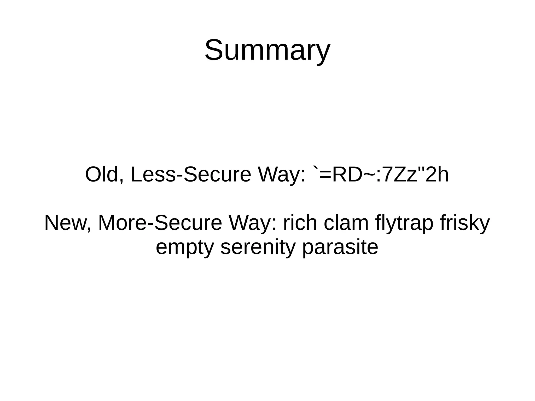 Summary
Old, Less-Secure Way: `=RD~:7Zz"2h
New, More-Secure Way: rich clam flytrap frisky
empty serenity parasite
 