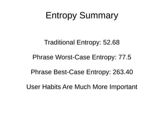 Entropy Summary
Traditional Entropy: 52.68
Phrase Worst-Case Entropy: 77.5
Phrase Best-Case Entropy: 263.40
User Habits Are Much More Important
 