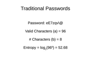 Traditional Passwords
Password: eE7zqv@
Valid Characters (a) = 96
# Characters (b) = 8
Entropy = log2
(968
) = 52.68
 