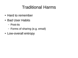 Traditional Harms
● Hard to remember
● Bad User Habits
– Post-its
– Forms of sharing (e.g. email)
● Low-overall entropy
 