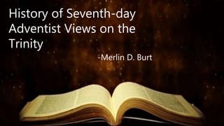 History of Seventh-day
Adventist Views on the
Trinity
-Merlin D. Burt
 