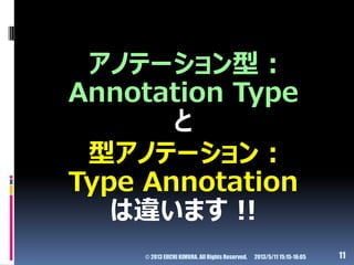 アノテーション型 :
Annotation Type
と
型アノテーション :
Type Annotation
は違います !!
© 2013 EIICHI KIMURA. All Rights Reserved. 112013/5/11 15...