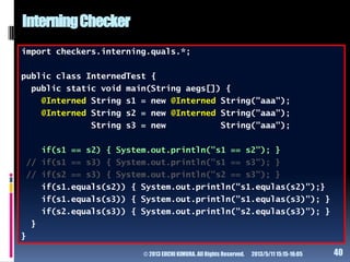 InterningChecker
import checkers.interning.quals.*;
public class InternedTest {
public static void main(String aegs[]) {
@...