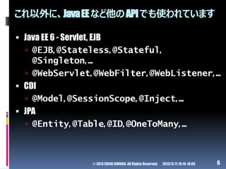 これ以外に、JavaEEなど他のAPIでも使われています
 Java EE 6 - Servlet, EJB
 @EJB, @Stateless, @Stateful,
@Singleton, ...
 @WebServlet, @Web...