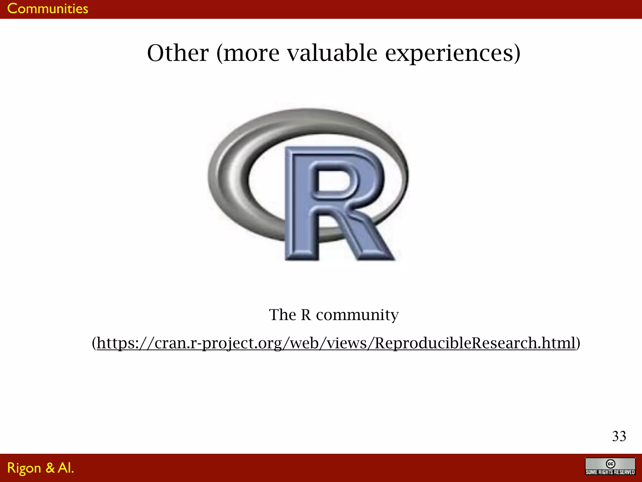 33
Other (more valuable experiences)
The R community
(https://cran.r-project.org/web/views/ReproducibleResearch.html)
Communities
Rigon & Al.
 
