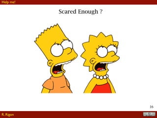 16
Scared Enough ?
R. Rigon
Help me!
 