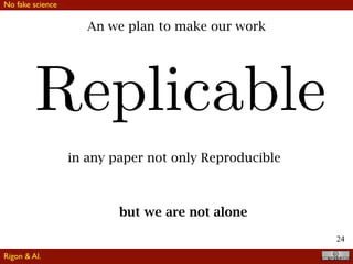 24
An we plan to make our work
Replicable
in any paper not only Reproducible
but we are not alone
No fake science
Rigon & Al.
 