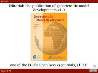 25
Editorial: The publication of geoscientific model
developments v1.0
one of the EGU’s Open Access journals, i.f. 3.6
Journals
Rigon & Al.
 