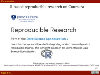 35
https://www.coursera.org/course/repdata?
from_restricted_preview=1&course_id=973513&r=https%3A%2F%2Fclass.coursera.org%2Frepdata-012%2Fclass#
R based reproducible research on Coursera
Communities
Rigon & Al.
 