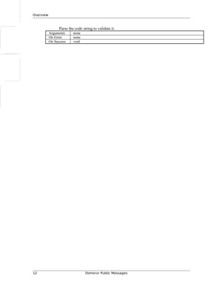 Overview
Parse the code string to validate it.
Arguments none
On Error none
On Success void
12 Domsrvr Public Messages
 
