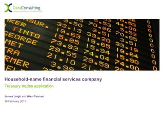 Household-name financial services company
Treasury trades application

James Leigh and Alex Psarras
18 February 2011
 