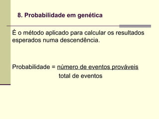 8. Probabilidade em genética
È o método aplicado para calcular os resultados
esperados numa descendência.
Probabilidade = número de eventos prováveis
total de eventos
 