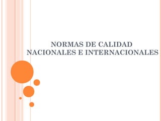 NORMAS DE CALIDAD
NACIONALES E INTERNACIONALES

 