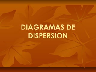 DIAGRAMAS DE
  DISPERSION
 