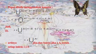    Dapat ditulis menggunakan kuantor :





Jadi,
(i).



   artinya                jika dan hanya jika x Ai untuk
    setiap indeks i ϵ I.
 