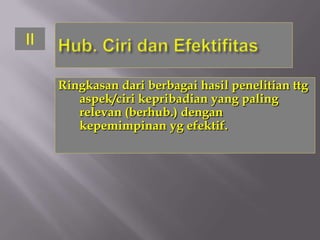II

     Ringkasan dari berbagai hasil penelitian ttg
        aspek/ciri kepribadian yang paling
        relevan (berhub.) dengan
        kepemimpinan yg efektif.
 