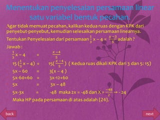 Menentukan penyelesaian persamaan linear
     satu variabel bentuk pecahan.
•




back                                 next
 