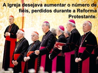 A Igreja desejava aumentar o número de
fiéis, perdidos durante a Reforma
Protestante.
 