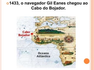 1433, o navegador Gil Eanes chegou ao
Cabo do Bojador.
 