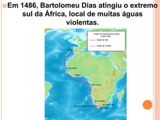 Em 1486, Bartolomeu Dias atingiu o extremo
sul da África, local de muitas águas
violentas.
 