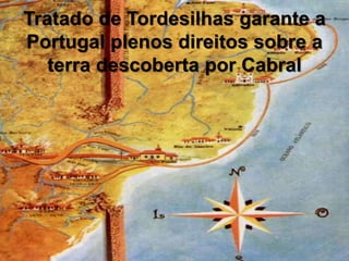Tratado de Tordesilhas garante a
Portugal plenos direitos sobre a
terra descoberta por Cabral
 