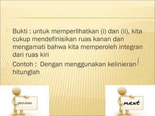    Bukti : untuk memperlihatkan (i) dan (ii), kita
    cukup mendefinisikan ruas kanan dan
    mengamati bahwa kita memperoleh integran
    dari ruas kiri
   Contoh : Dengan menggunakan kelinieran
    hitunglah
 