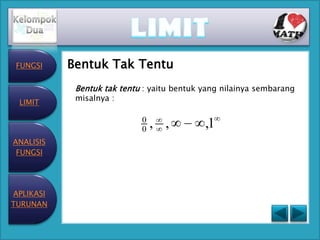 FUNGSI    Bentuk Tak Tentu
            Bentuk tak tentu : yaitu bentuk yang nilainya sembarang
            misalnya :
 LIMIT

                            0
                            0   , ,         ,1
ANALISIS
 FUNGSI




APLIKASI
TURUNAN
 