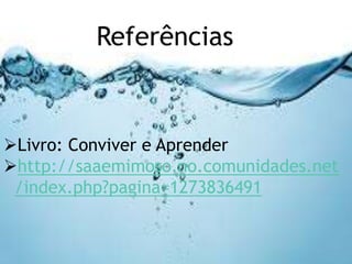 Referências 
Livro: Conviver e Aprender 
http://saaemimoso.no.comunidades.net 
/index.php?pagina=1273836491 
