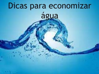 Dicas para economizar 
água 
 