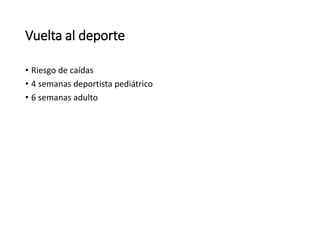 Vuelta al deporte
• Riesgo de caídas
• 4 semanas deportista pediátrico
• 6 semanas adulto
 