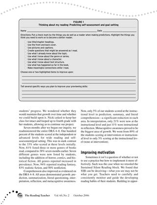 students’ progress. We wondered whether they
would maintain that growth over time and whether
we could build upon it. Nicki asked to keep her
class list intact and looped up to fourth grade with
her students, allowing us to continue our project.
Seven months after we began our inquiry, we
readministered the entire DRA 4–8. One hundred
percent of the students scored at the independent or
advanced levels for wide reading and self-
assessment/goal setting. This was in stark contrast
to the 33% who scored at these levels initially.
Now, 61% listed three or more genres of books
read, compared to 38% seven months earlier. Seven
different genres were now listed by students,
including the addition of horror, comics, and his-
torical fiction. All genres reported increased in
prevalence. Now, 94% reported reading fantasy,
83% realistic fiction, and 50% nonfiction.
Comprehension also improved as evidenced on
the DRA 4–8. All areas demonstrated growth: pre-
diction, summarization, literal questioning, inter-
pretation, reflection, and metacognitive awareness.
Now, only 5% of our students scored at the instruc-
tional level in prediction, summary, and literal
comprehension—a significant reduction in each
area. In interpretation, only 21% were now at the
instructional level and just 11% were instructional
in reflection. Metacognitive awareness proved to be
the biggest area of growth. We went from 89% of
the students scoring at intervention or instruction-
al level to only 5% scoring at the instructional lev-
el (none at intervention).
Improving motivation
Sometimes it isn’t a question of whether or not
to use a practice but how to implement it more ef-
fectively. Such was the case when we retooled the
Sustained Silent Reading block. We found that
SSR can be deceiving—what you see may not be
what you get. Teachers need to carefully and
consistently monitor and guide the developing
reading habits of their students. Building in oppor-
The Reading Teacher Vol. 60, No. 2 October 2006154
FIGURE 1
Thinking about my reading: Predicting self-assessment and goal setting
Name __________________________________________________________________ Date ________________________________
Directions: Put a check mark by the things you do well as a reader when making predictions. Highlight the things you
think you need to work on to become a better reader.
■■ Use title/chapter headings.
■■ Use the front and back cover.
■■ Use pictures and captions.
■■ Create questions that might be answered as I read.
■■ Use what I already know about the topic.
■■ Use what I know about the genre or series.
■■ Use what I know about a character.
■■ Use what I know about text structure.
■■ Use what has happened so far in the book.
■■ Make meaningful connections while I read.
Choose one or two highlighted items to improve upon:
____________________________________________________________________________________________________________
____________________________________________________________________________________________________________
____________________________________________________________________________________________________________
Tell several specific ways you plan to improve your previewing skills:
____________________________________________________________________________________________________________
____________________________________________________________________________________________________________
____________________________________________________________________________________________________________
 