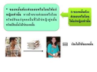 3.ของหมั้นต้อง
ส่งมอบหรือโอน
ให้แก่หญิงเท่านั้น
• ของหมั้นต้องส่งมอบหรือโอนให้แก่
หญิงเท่านั้น หากฝ่ายชายส่งมอบหรือโอน
ทรัพย์สินแก่บุคคลอื่ นที่ไม่ใช่หญิงคู่หมั้น
ทรัพย์สินนั้นไม่ใช่ของหมั้น
เงินไม่ใช้ของหมั้น
 