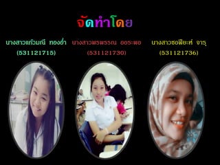 จัดทำโดย
นางสาวพรพรรณ ออระพอ
(531121730)
นางสาวซอฟียะห์ จารุ
(531121736)
 