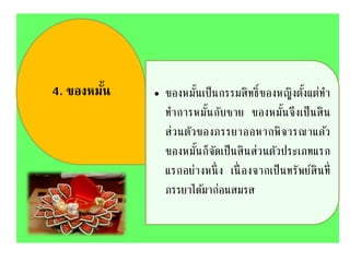 4. ของหมั้น • ของหมั้นเป็นกรรมสิทธิ์ของหญิงตั้งแต่ทา
ทาการหมั้นกับชาย ของหมั้นจึงเป็นสิน
ส่วนตัวของภรรยาออหากพิจารณาแล้ว
ของหมั้นก็จัดเป็นสินส่วนตัวประเภทแรก
แรกอย่างหนึ่ ง เนื่ องจากเป็นทรัพย์สินที่
ภรรยาได้มาก่อนสมรส
 