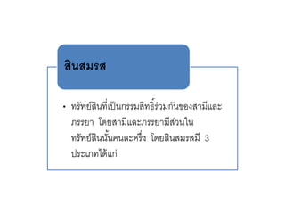 • ทรัพย์สินที่เป็นกรรมสิทธิ์ร่วมกันของสามีและ
ภรรยา โดยสามีและภรรยามีส่วนใน
ทรัพย์สินนั้นคนละครึ่ง โดยสินสมรสมี 3
ประเภทได้แก่
สินสมรส
 