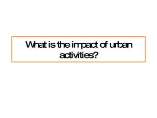 What is the impact of urban activities? 